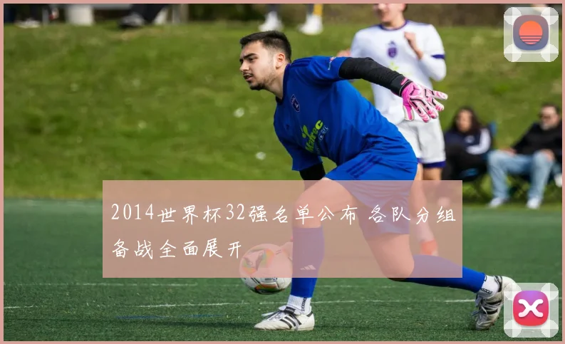 2014世界杯32强名单公布 各队分组备战全面展开