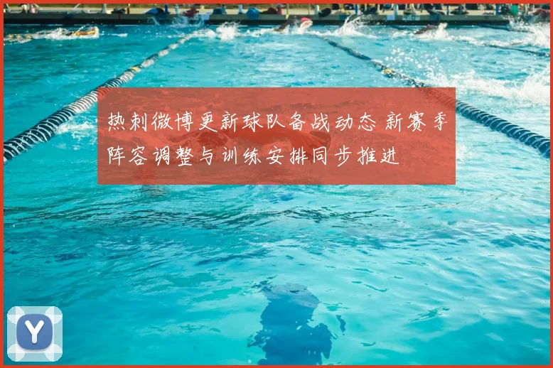 热刺微博更新球队备战动态 新赛季阵容调整与训练安排同步推进