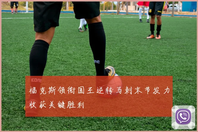 福克斯领衔国王逆转马刺末节发力收获关键胜利