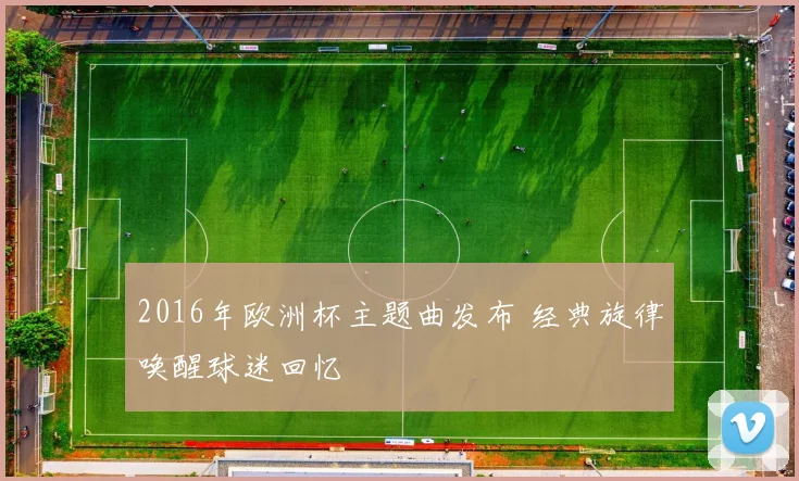 2016年欧洲杯主题曲发布 经典旋律唤醒球迷回忆