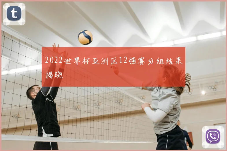 2022世界杯亚洲区12强赛分组结果揭晓