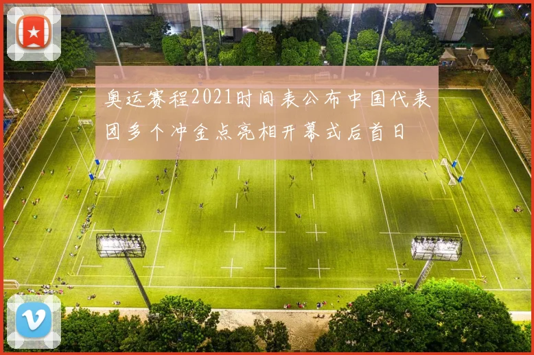 奥运赛程2021时间表公布中国代表团多个冲金点亮相开幕式后首日