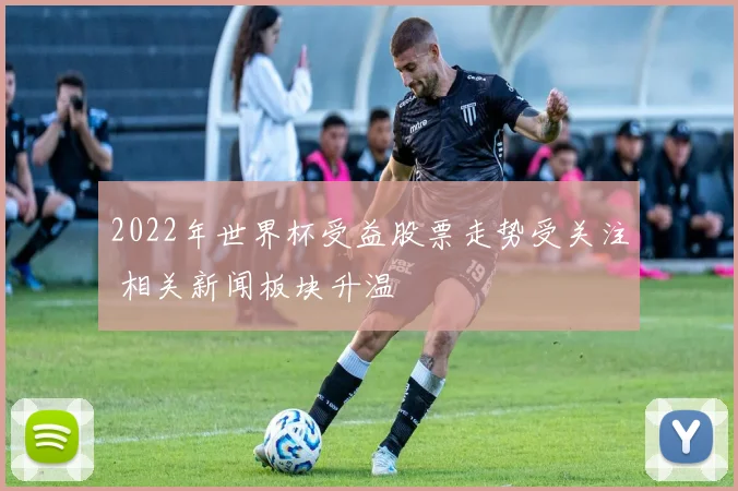 2022年世界杯受益股票走势受关注 相关新闻板块升温
