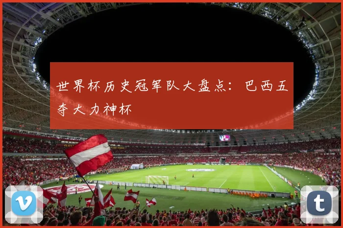 世界杯历史冠军队大盘点:巴西五夺大力神杯