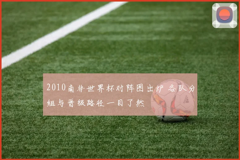 2010南非世界杯对阵图出炉 各队分组与晋级路径一目了然