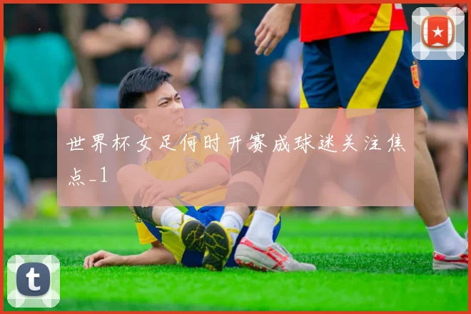 世界杯女足何时开赛成球迷关注焦点_1