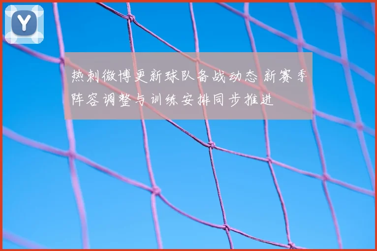 热刺微博更新球队备战动态 新赛季阵容调整与训练安排同步推进