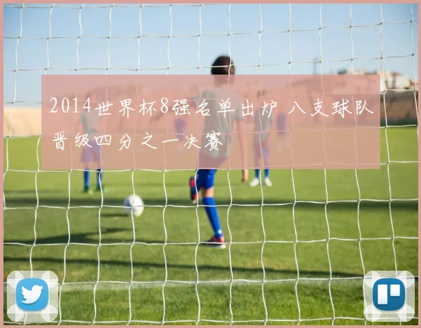 2014世界杯8强名单出炉 八支球队晋级四分之一决赛