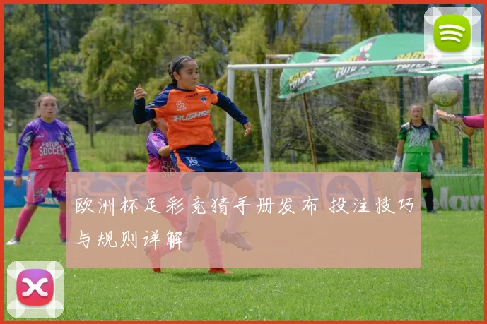 欧洲杯足彩竞猜手册发布 投注技巧与规则详解