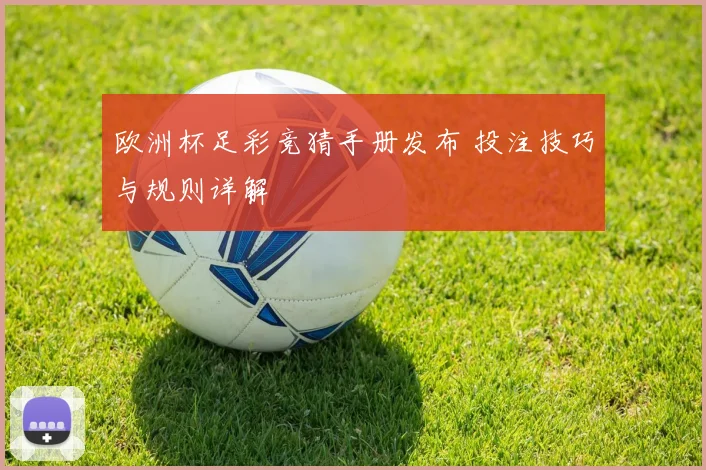欧洲杯足彩竞猜手册发布 投注技巧与规则详解