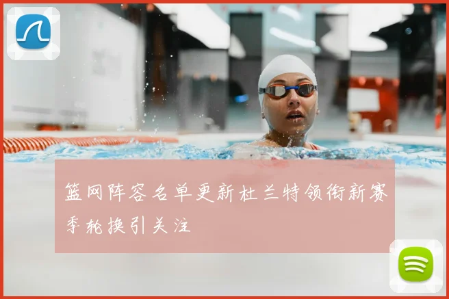 篮网阵容名单更新杜兰特领衔新赛季轮换引关注