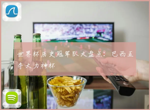 世界杯历史冠军队大盘点:巴西五夺大力神杯