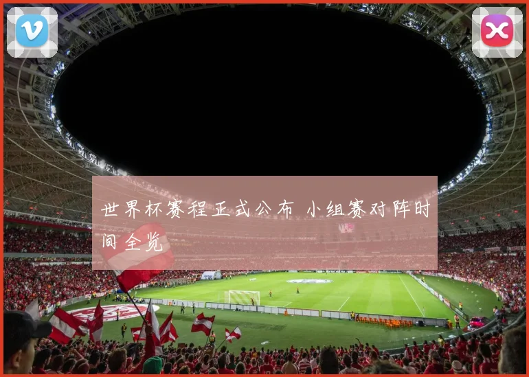世界杯赛程正式公布 小组赛对阵时间全览