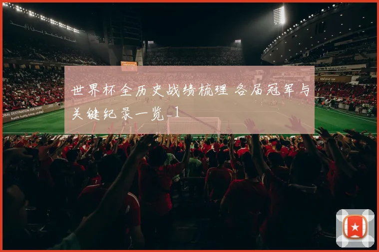 世界杯全历史战绩梳理 各届冠军与关键纪录一览_1
