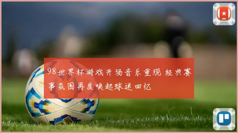 98世界杯游戏开场音乐重现 经典赛事氛围再度唤起球迷回忆