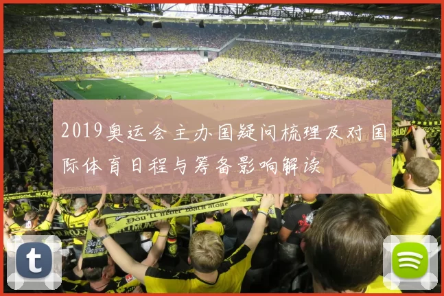 2019奥运会主办国疑问梳理及对国际体育日程与筹备影响解读