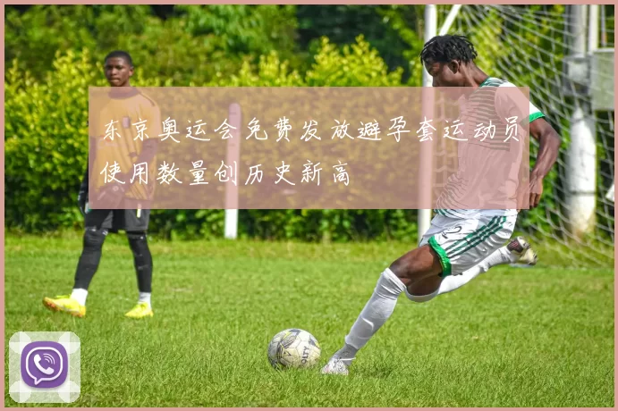 东京奥运会免费发放避孕套运动员使用数量创历史新高