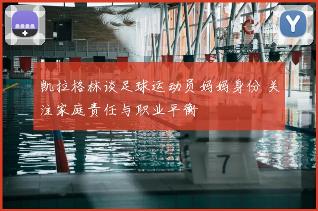 凯拉格林谈足球运动员妈妈身份 关注家庭责任与职业平衡