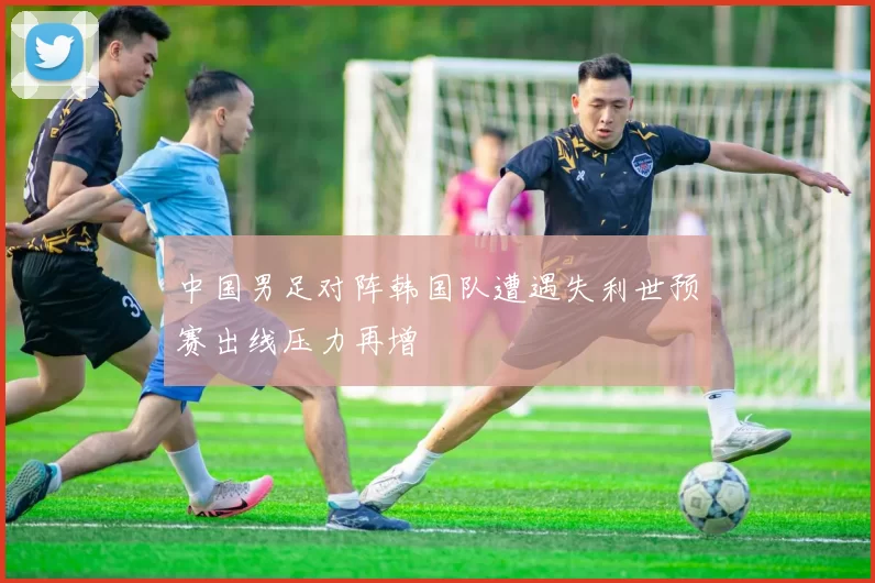 中国男足对阵韩国队遭遇失利世预赛出线压力再增