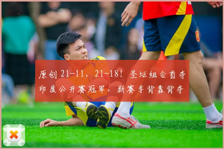 原创 21-11，21-18！圣坛组合首夺印度公开赛冠军，新赛季背靠背夺冠