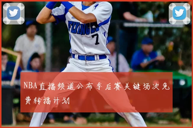 NBA直播频道公布季后赛关键场次免费转播计划