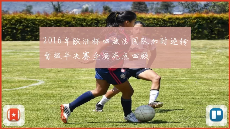 2016年欧洲杯回放法国队加时逆转晋级半决赛全场亮点回顾