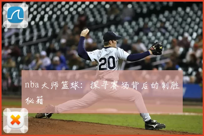 nba大师篮球：探寻赛场背后的制胜秘籍