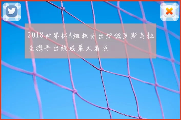 2018世界杯A组积分出炉俄罗斯乌拉圭携手出线成最大看点
