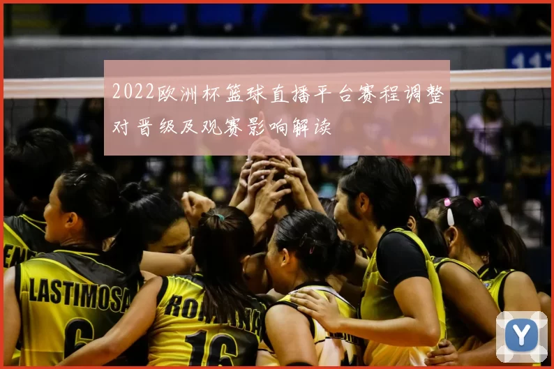 2022欧洲杯篮球直播平台赛程调整对晋级及观赛影响解读