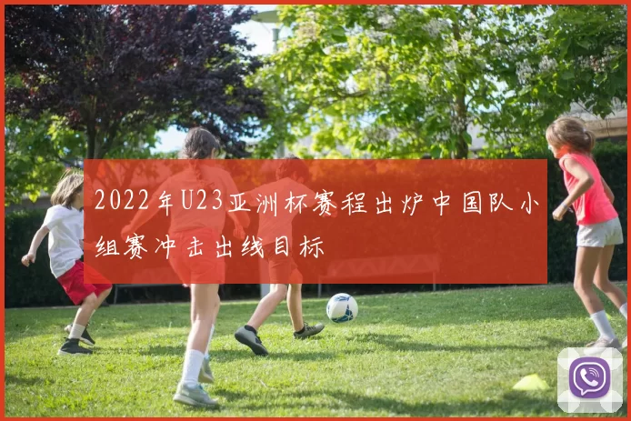 2022年U23亚洲杯赛程出炉中国队小组赛冲击出线目标