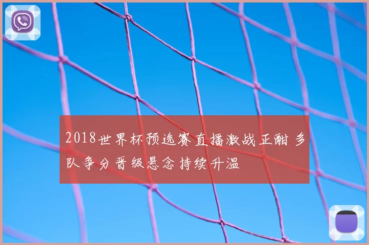 2018世界杯预选赛直播激战正酣 多队争分晋级悬念持续升温