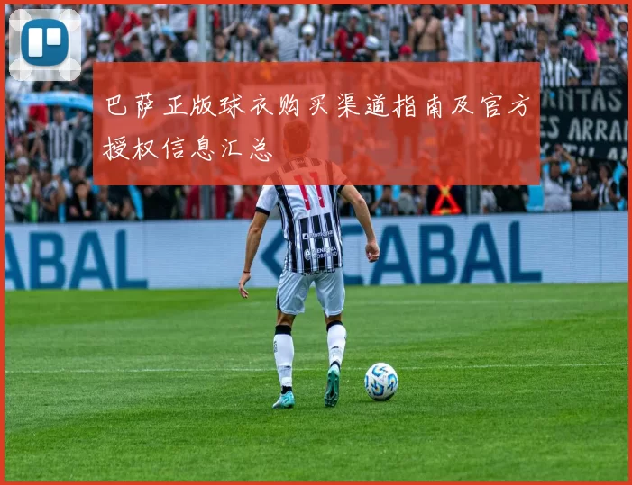 巴萨正版球衣购买渠道指南及官方授权信息汇总