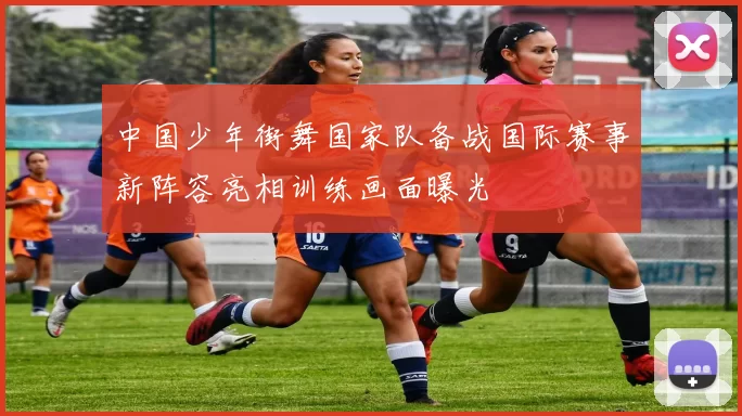 中国少年街舞国家队备战国际赛事新阵容亮相训练画面曝光