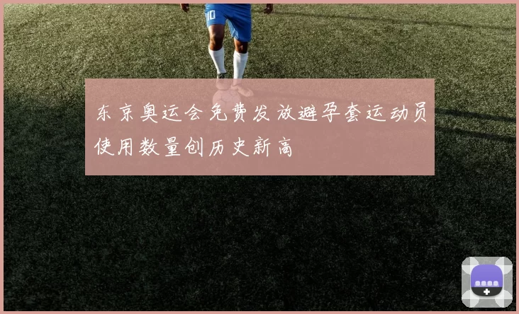 东京奥运会免费发放避孕套运动员使用数量创历史新高