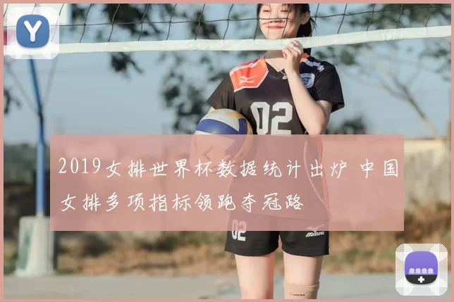 2019女排世界杯数据统计出炉 中国女排多项指标领跑夺冠路