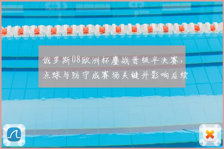 俄罗斯08欧洲杯鏖战晋级半决赛，点球与防守成赛场关键并影响后续备战