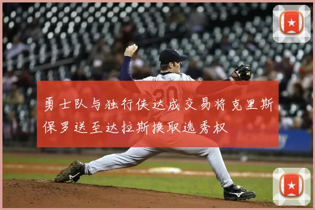 勇士队与独行侠达成交易将克里斯保罗送至达拉斯换取选秀权