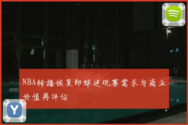 NBA转播恢复即球迷观赛需求与商业价值再评估