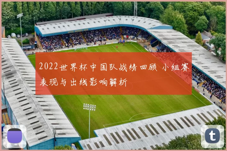 2022世界杯中国队战绩回顾 小组赛表现与出线影响解析