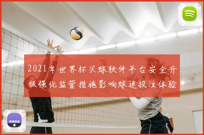 2021年世界杯买球软件平台安全升级强化监管措施影响球迷投注体验