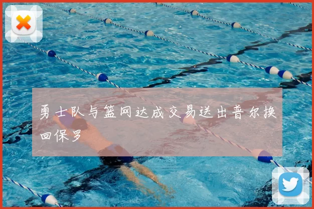 勇士队与篮网达成交易送出普尔换回保罗