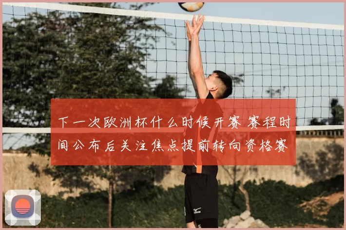 下一次欧洲杯什么时候开赛 赛程时间公布后关注焦点提前转向资格赛