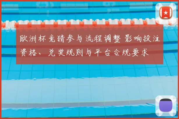 欧洲杯竞猜参与流程调整 影响投注资格、兑奖规则与平台合规要求