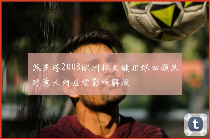 佩罗塔2008欧洲杯关键进球回顾及对意大利后续影响解读