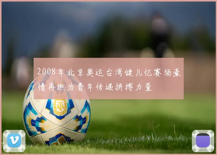 2008年北京奥运台湾健儿忆赛场豪情再燃为青年传递拼搏力量