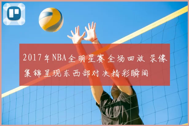 2017年NBA全明星赛全场回放 录像集锦呈现东西部对决精彩瞬间