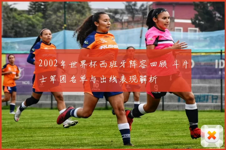 2002年世界杯西班牙阵容回顾 斗牛士军团名单与出线表现解析