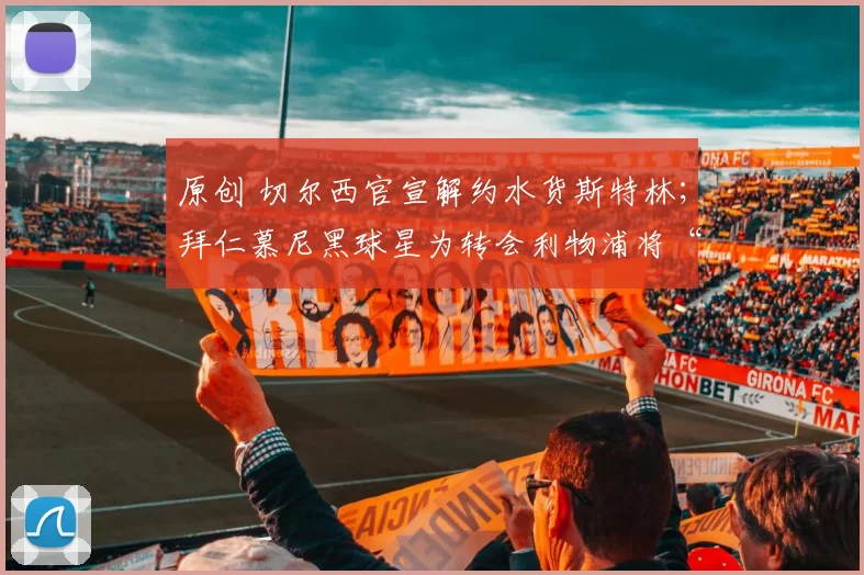 原创 切尔西官宣解约水货斯特林；拜仁慕尼黑球星为转会利物浦将“撕毁”合同