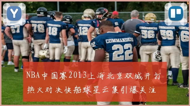 NBA中国赛2013上海北京双城开打 热火对决快船球星云集引爆关注