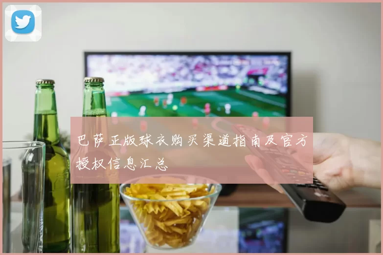 巴萨正版球衣购买渠道指南及官方授权信息汇总